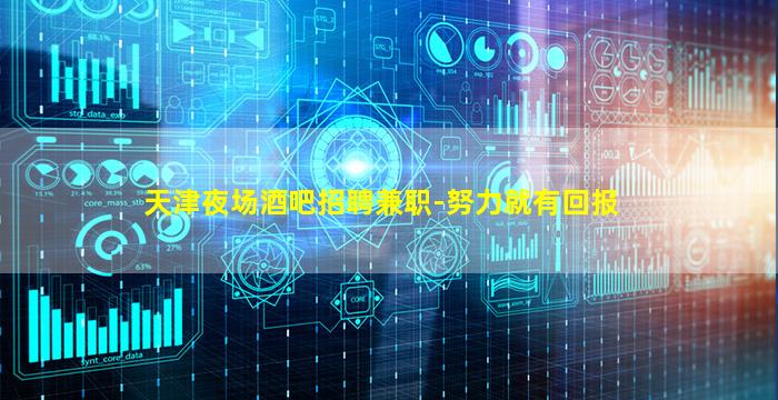 天津夜场酒吧招聘兼职-努力就有回报